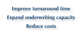 Improve turnaround time. Expand underwriting capacity. Reduce costs.